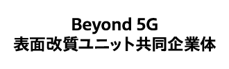 Beyond 5G 表面改質ユニット共同企業体